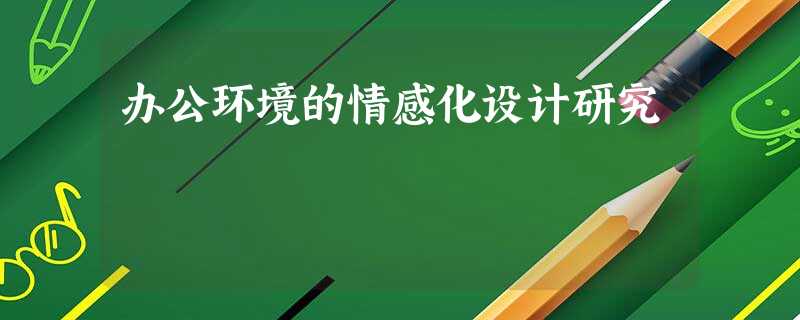 办公环境的情感化设计研究 办公环境的情感化设计研究