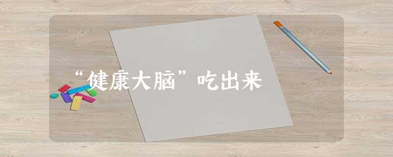 “健康大脑”吃出来 “健康大脑”吃出来