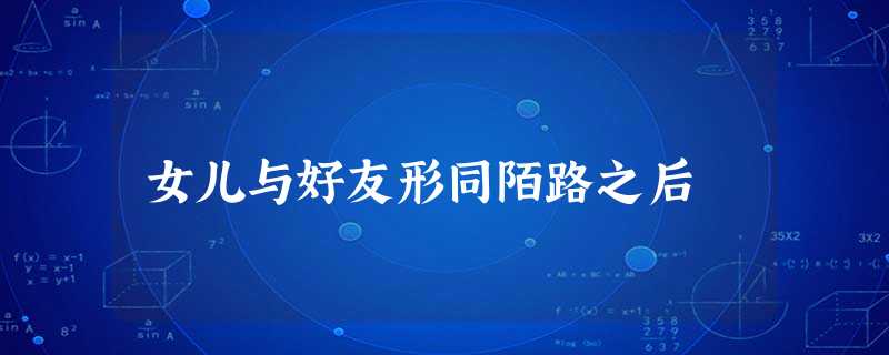 女儿与好友形同陌路之后 女儿与好友形同陌路之后