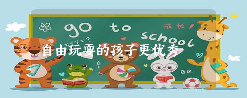 自由玩耍的孩子更优秀 自由玩耍的孩子更优秀