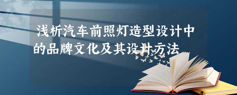 浅析汽车前照灯造型设计中的品牌文化及其设计方法 浅析汽车前照灯造型设计中的品牌文化及其设计方法