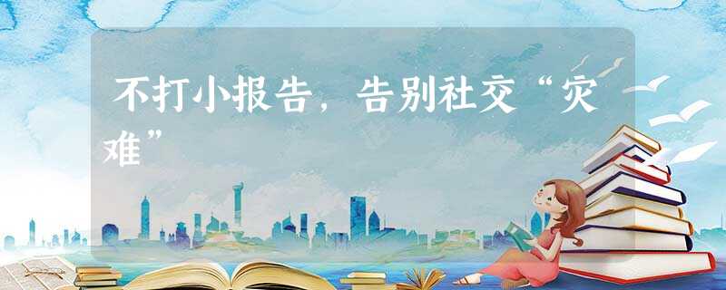 不打小报告,告别社交“灾难” 不打小报告,告别社交“灾难”