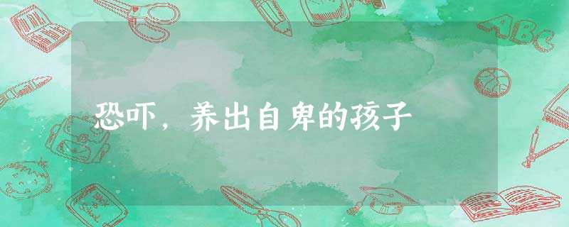 恐吓,养出自卑的孩子 恐吓,养出自卑的孩子