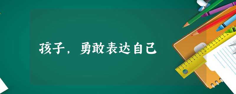 孩子,勇敢表达自己 孩子,勇敢表达自己