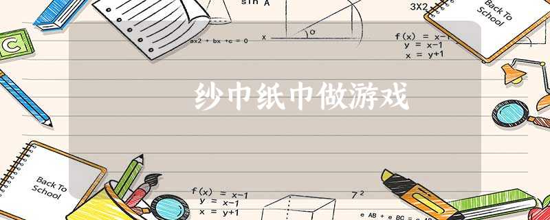纱巾纸巾做游戏 纱巾纸巾做游戏