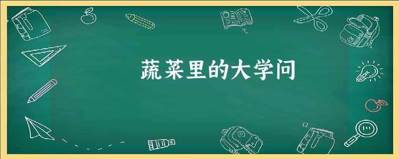 蔬菜里的大学问 蔬菜里的大学问