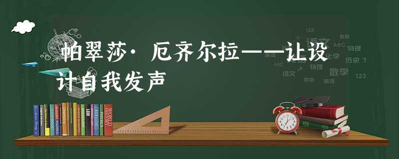 帕翠莎·厄齐尔拉——让设计自我发声 帕翠莎·厄齐尔拉——让设计自我发声