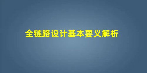 全链路设计基本要义解析 全链路设计基本要义解析