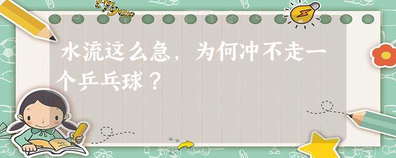 水流这么急,为何冲不走一个乒乓球? 水流这么急,为何冲不走一个乒乓球?