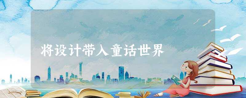 将设计带入童话世界 将设计带入童话世界