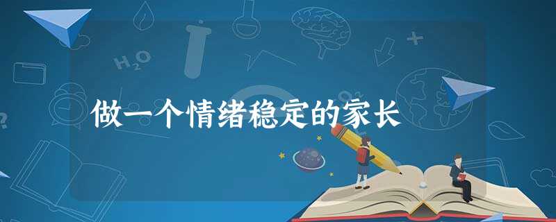 做一个情绪稳定的家长 做一个情绪稳定的家长