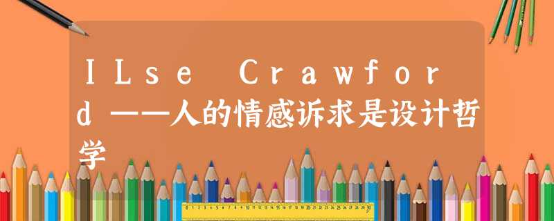ILse Crawford——人的情感诉求是设计哲学 ILse Crawford——人的情感诉求是设计哲学