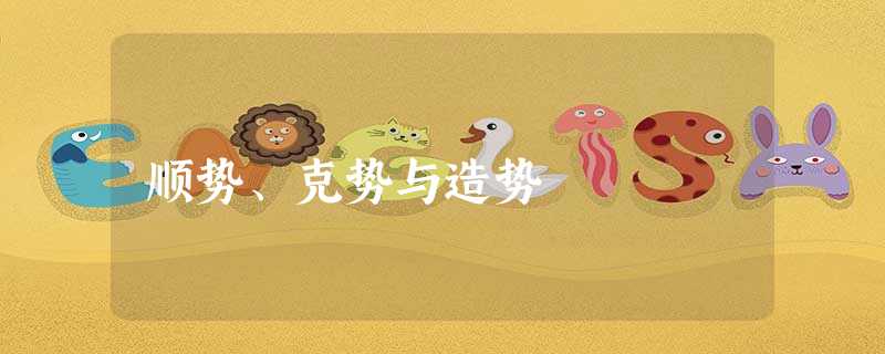 顺势、克势与造势 顺势、克势与造势
