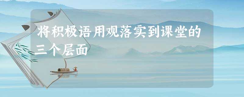 将积极语用观落实到课堂的三个层面 将积极语用观落实到课堂的三个层面