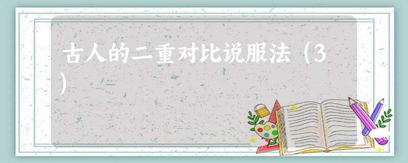 古人的二重对比说服法(3) 古人的二重对比说服法(3)