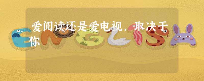爱阅读还是爱电视,取决于你 爱阅读还是爱电视,取决于你