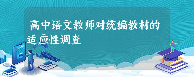 高中语文教师对统编教材的适应性调查 高中语文教师对统编教材的适应性调查