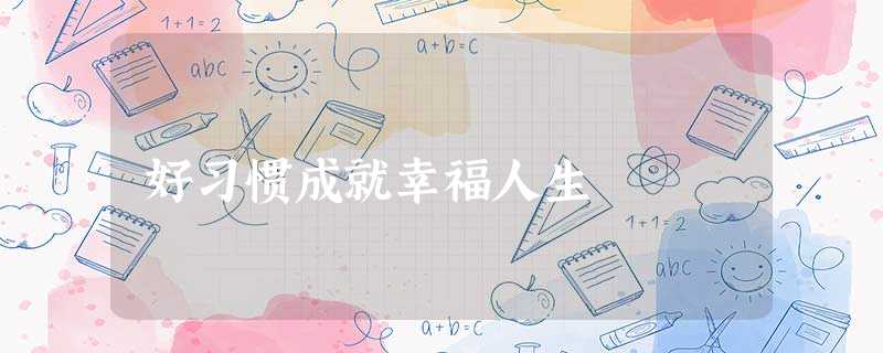 好习惯成就幸福人生 好习惯成就幸福人生