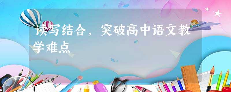 读写结合,突破高中语文教学难点 读写结合,突破高中语文教学难点