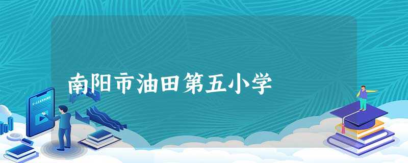 南阳市油田第五小学 南阳市油田第五小学