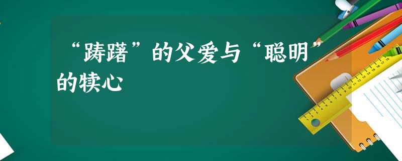 “踌躇”的父爱与“聪明”的犊心 “踌躇”的父爱与“聪明”的犊心