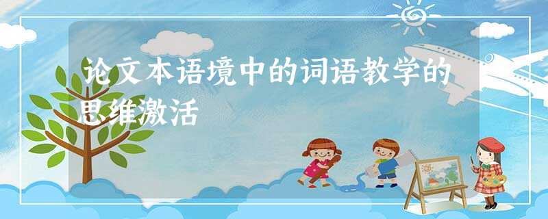 论文本语境中的词语教学的思维激活 论文本语境中的词语教学的思维激活