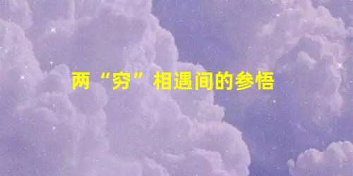 两“穷”相遇间的参悟 两“穷”相遇间的参悟