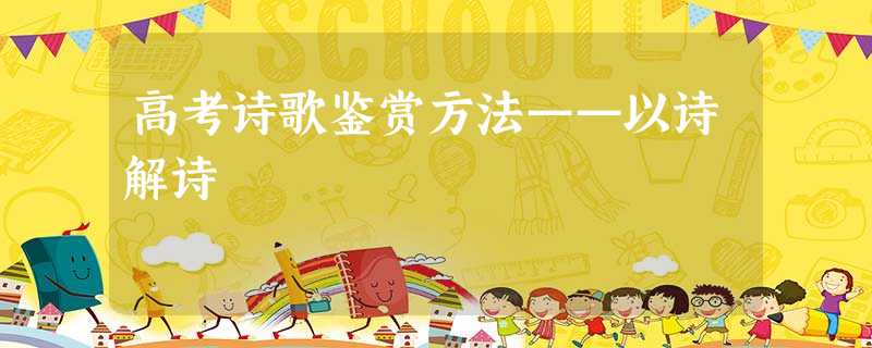 高考诗歌鉴赏方法——以诗解诗 高考诗歌鉴赏方法——以诗解诗