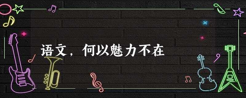 语文,何以魅力不在 语文,何以魅力不在