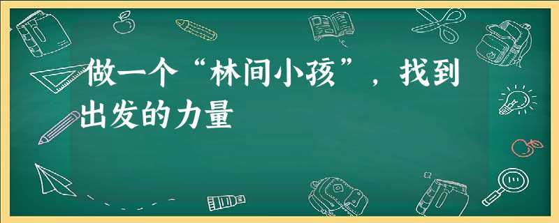 做一个“林间小孩”,找到出发的力量 做一个“林间小孩”,找到出发的力量