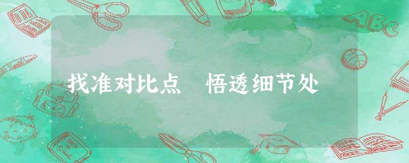 找准对比点 悟透细节处 找准对比点 悟透细节处