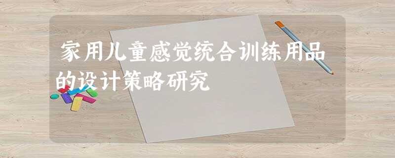 家用儿童感觉统合训练用品的设计策略研究 家用儿童感觉统合训练用品的设计策略研究