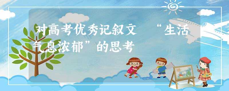 对高考优秀记叙文 “生活气息浓郁”的思考 对高考优秀记叙文 “生活气息浓郁”的思考
