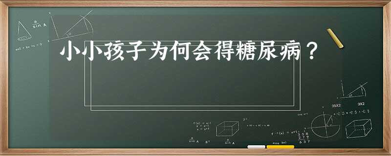 小小孩子为何会得糖尿病? 小小孩子为何会得糖尿病?