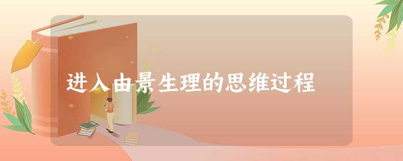 进入由景生理的思维过程 进入由景生理的思维过程