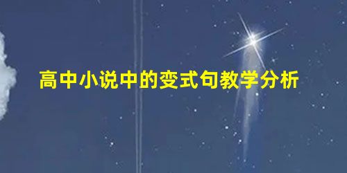 高中小说中的变式句教学分析 高中小说中的变式句教学分析
