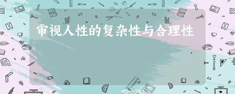 审视人性的复杂性与合理性 审视人性的复杂性与合理性