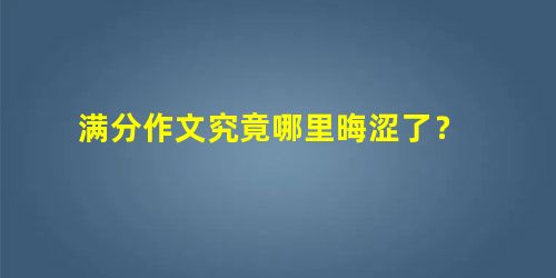 满分作文究竟哪里晦涩了? 满分作文究竟哪里晦涩了?