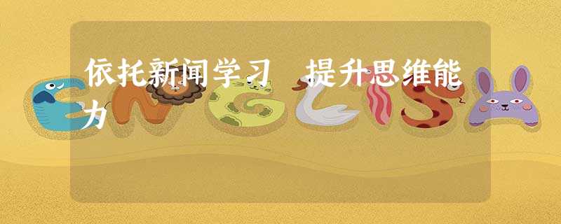 依托新闻学习 提升思维能力 依托新闻学习 提升思维能力