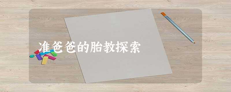 准爸爸的胎教探索 准爸爸的胎教探索