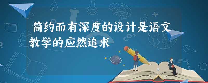 简约而有深度的设计是语文教学的应然追求 简约而有深度的设计是语文教学的应然追求