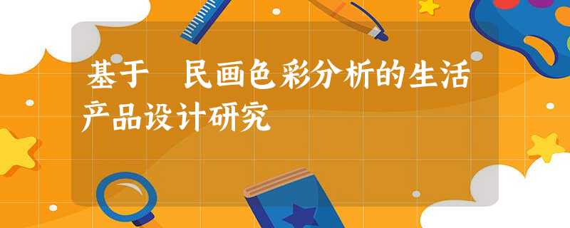 基于 民画色彩分析的生活产品设计研究 基于 民画色彩分析的生活产品设计研究