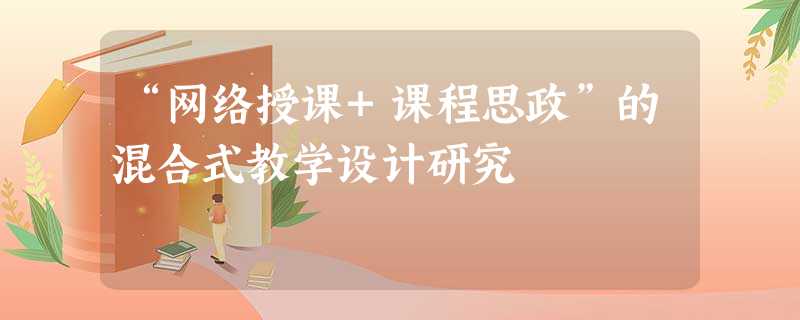 “网络授课+课程思政”的混合式教学设计研究 “网络授课+课程思政”的混合式教学设计研究