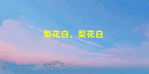 梨花白,梨花白 梨花白,梨花白