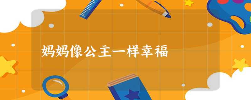 妈妈像公主一样幸福 妈妈像公主一样幸福