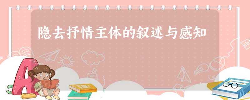 隐去抒情主体的叙述与感知 隐去抒情主体的叙述与感知