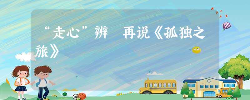 “走心”辨 再说《孤独之旅》 “走心”辨 再说《孤独之旅》