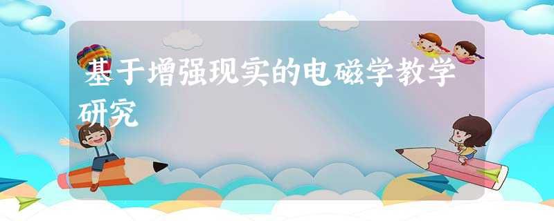 基于增强现实的电磁学教学研究 基于增强现实的电磁学教学研究