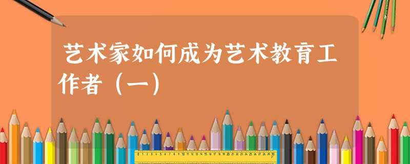 艺术家如何成为艺术教育工作者(一) 艺术家如何成为艺术教育工作者(一)