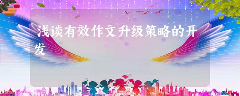 浅谈有效作文升级策略的开发 浅谈有效作文升级策略的开发